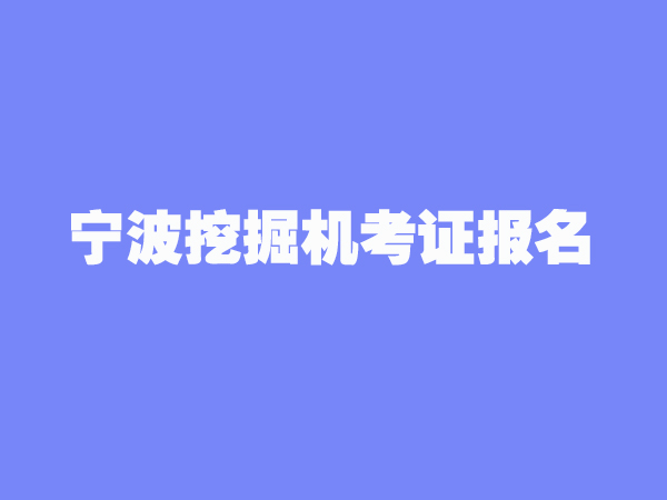 宁波挖掘机培训考证报名流程